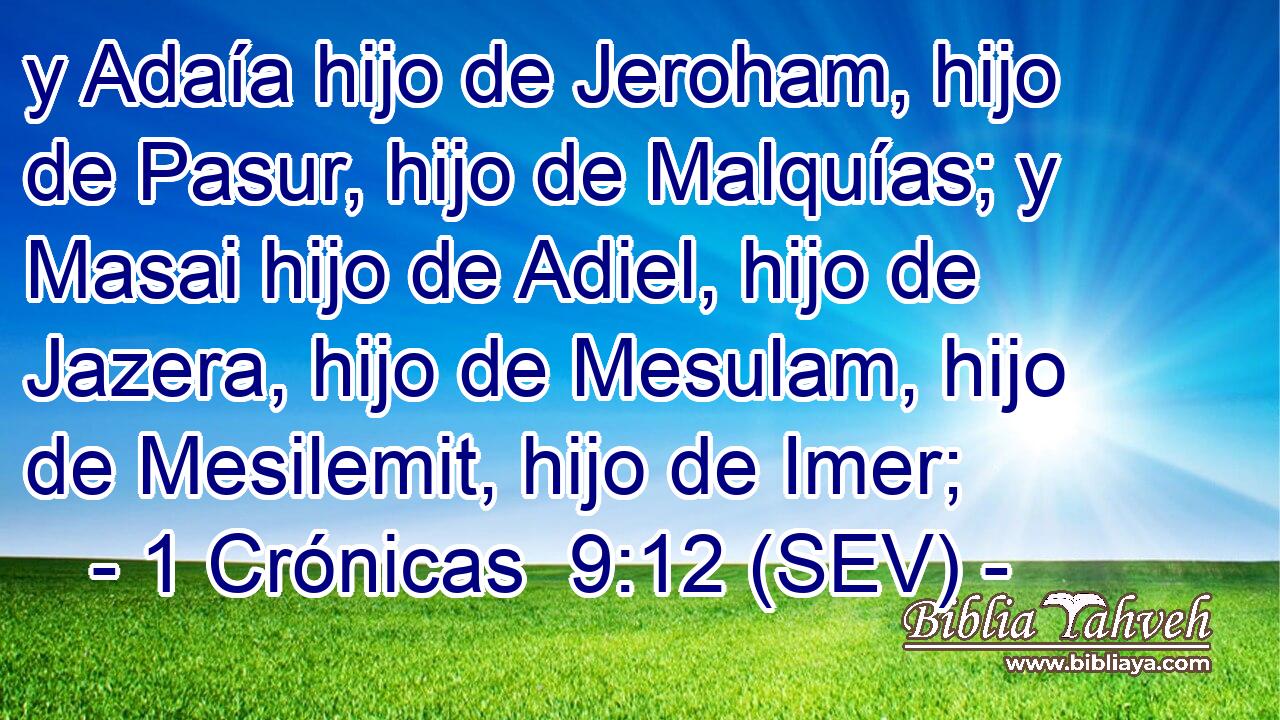 y Adaía hijo de Jeroham, hijo de Pasur, hijo de Malquías; y Masai hijo de Adiel, hijo de Jazera, hijo de Mesulam, hijo de Mesilemit, hijo de Imer;