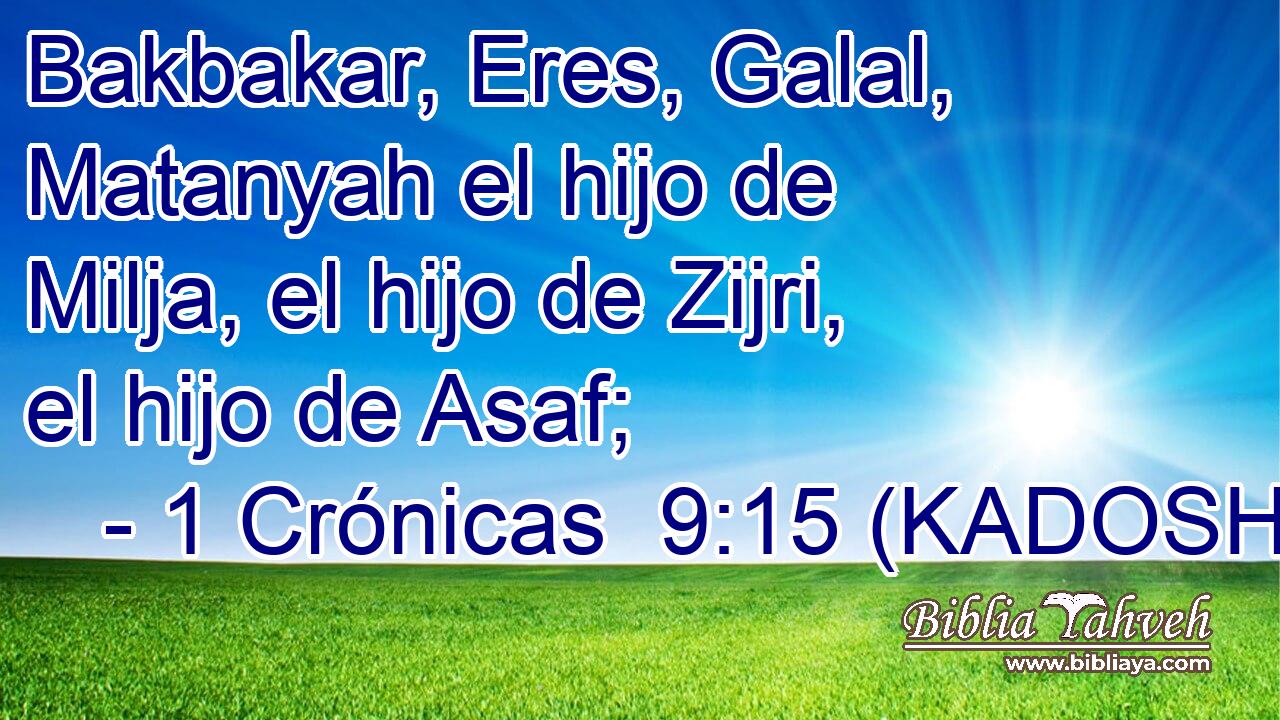 Bakbakar, Eres, Galal, Matanyah el hijo de Milja, el hijo de Zijri, el hijo de Asaf; 