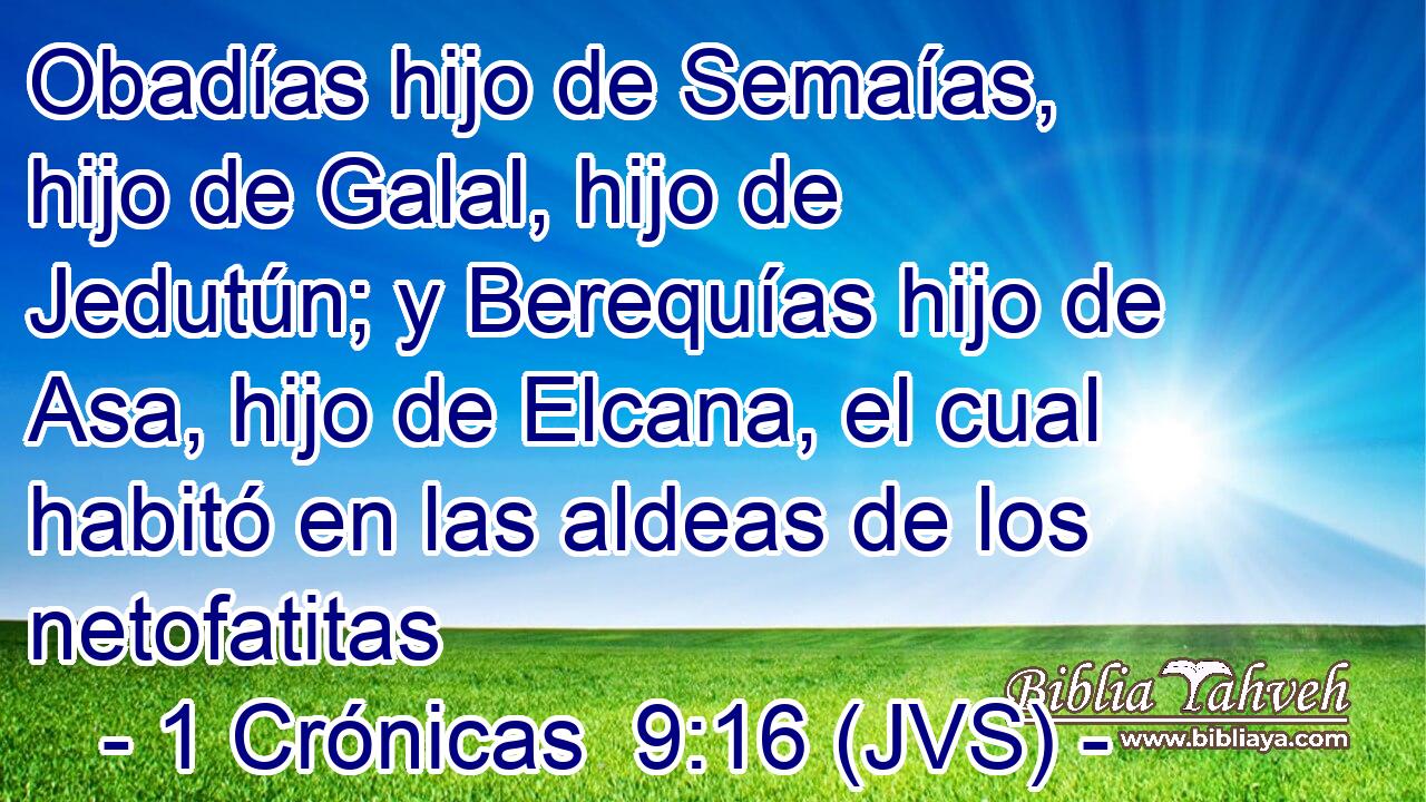 Obadías hijo de Semaías, hijo de Galal, hijo de Jedutún; y Berequías hijo de Asa, hijo de Elcana, el cual habitó en las aldeas de los netofatitas