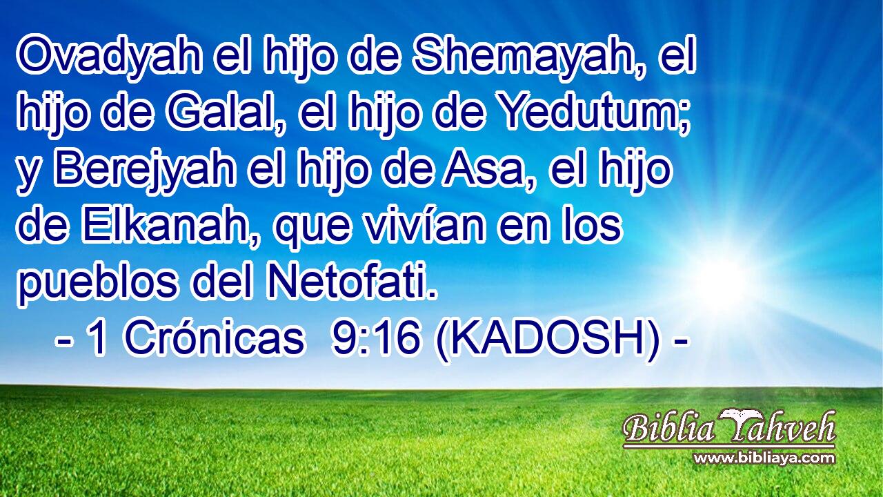 Ovadyah el hijo de Shemayah, el hijo de Galal, el hijo de Yedutum; y Berejyah el hijo de Asa, el hijo de Elkanah, que vivían en los pueblos del Netofati. 