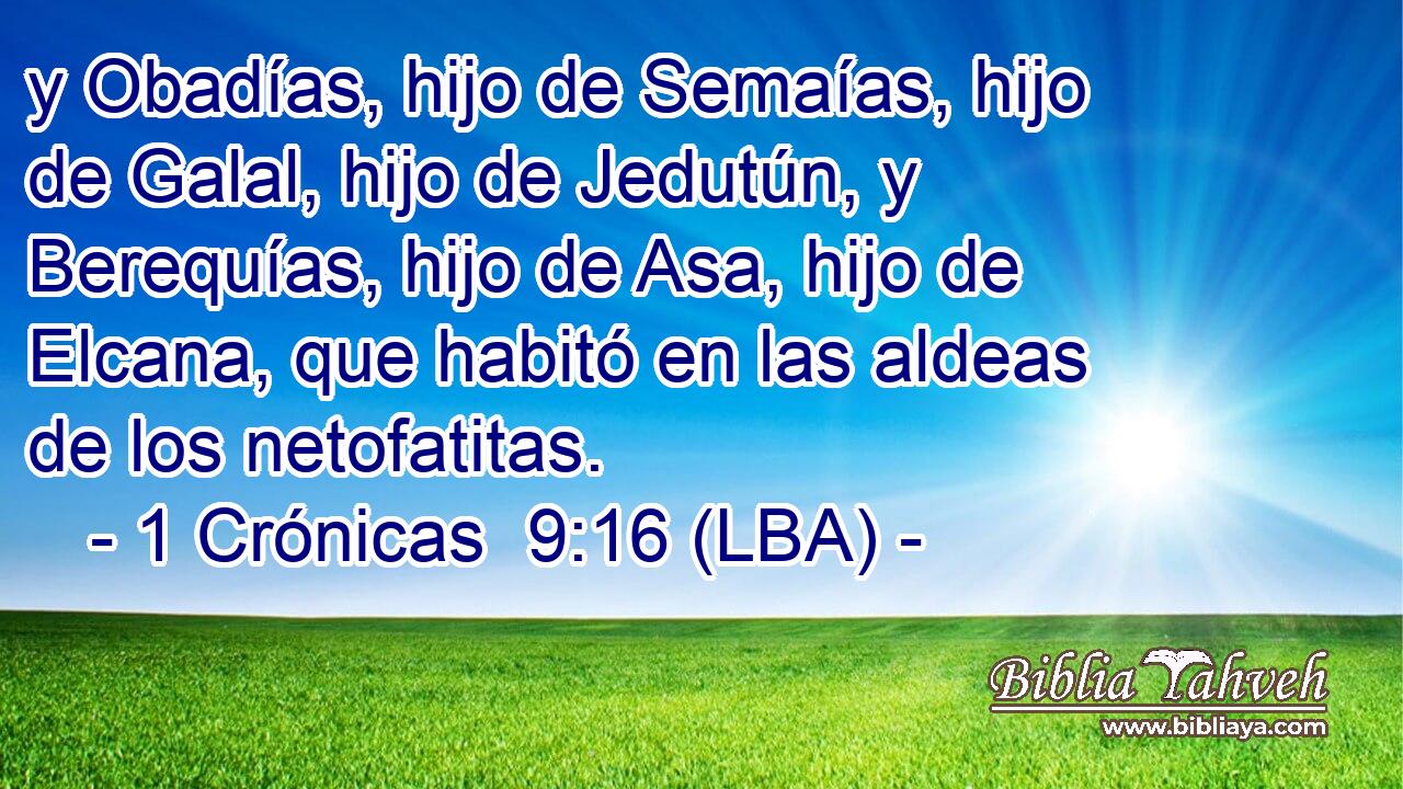 y Obadías, hijo de Semaías, hijo de Galal, hijo de Jedutún, y Berequías, hijo de Asa, hijo de Elcana, que habitó en las aldeas de los netofatitas.