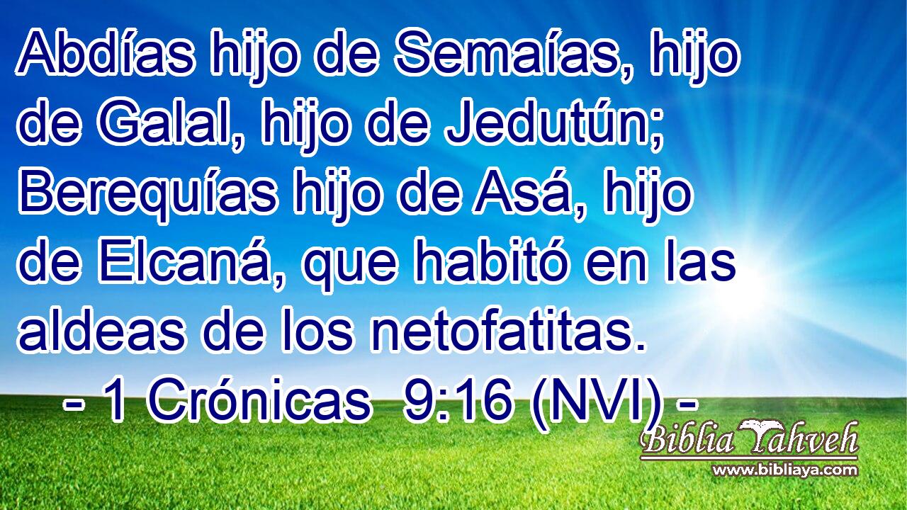  Abdías hijo de Semaías, hijo de Galal, hijo de Jedutún; Berequías hijo de Asá, hijo de Elcaná, que habitó en las aldeas de los netofatitas. 