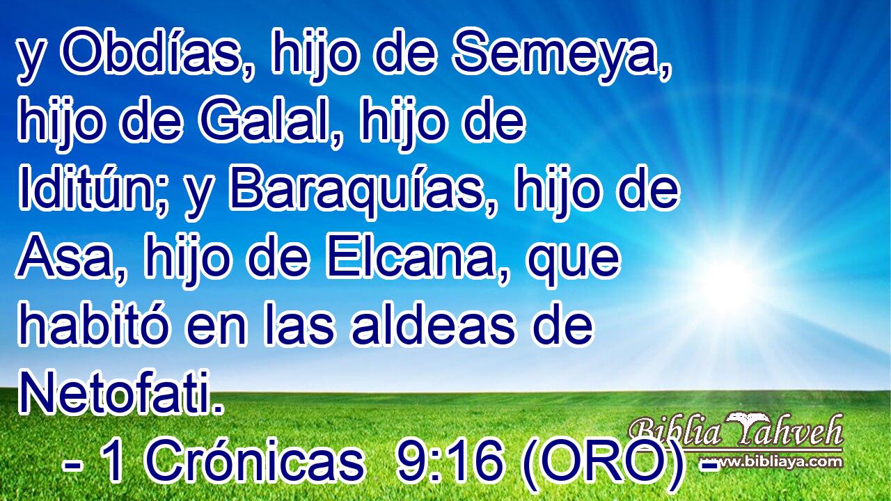  y Obdías, hijo de Semeya, hijo de Galal, hijo de Iditún; y Baraquías, hijo de Asa, hijo de Elcana, que habitó en las aldeas de Netofati. 