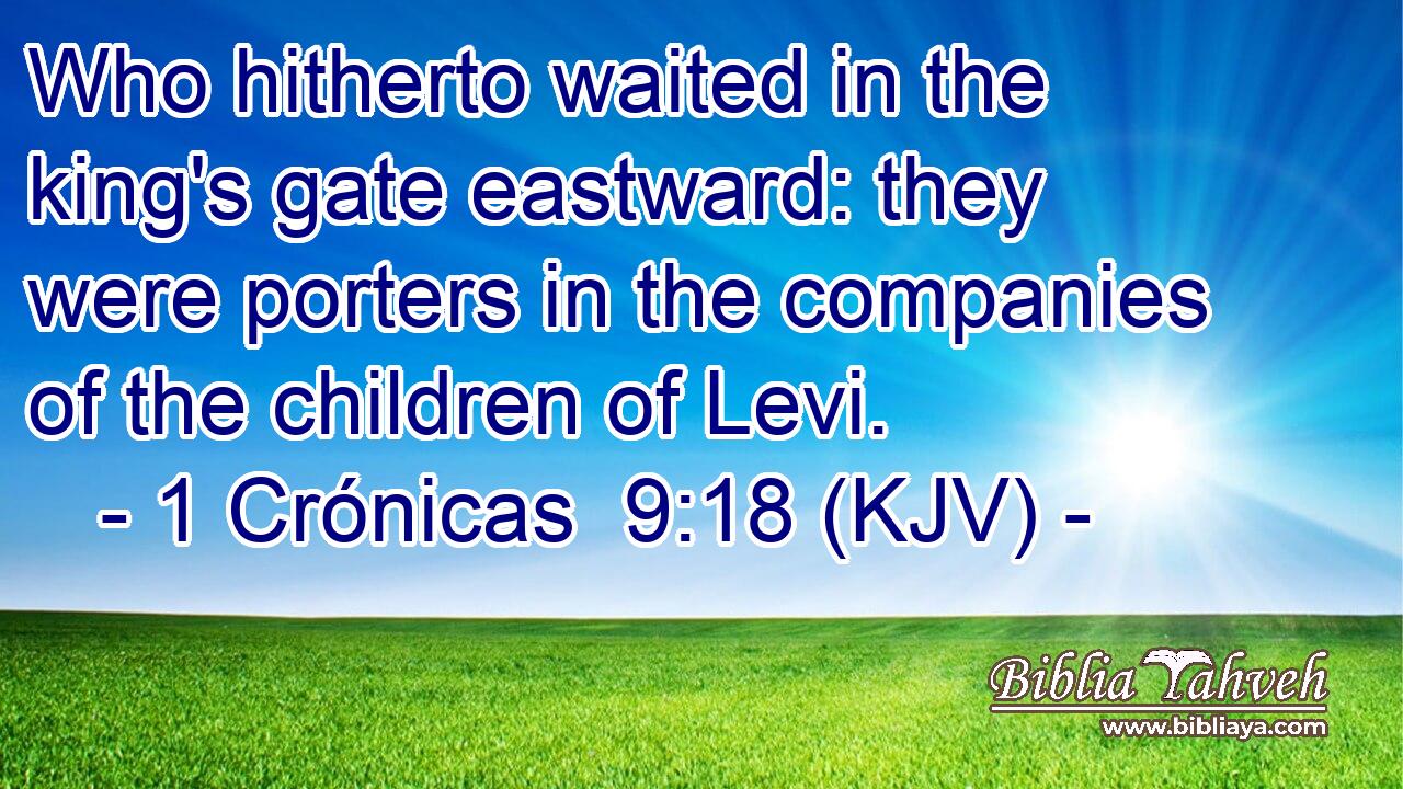 Who hitherto waited in the king's gate eastward: they were porters in the companies of the children of Levi.