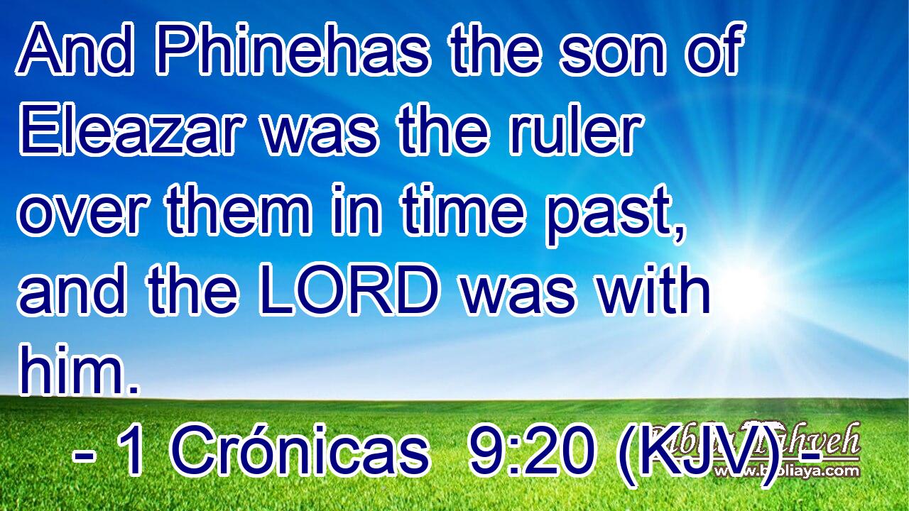 And Phinehas the son of Eleazar was the ruler over them in time past, and the LORD was with him.