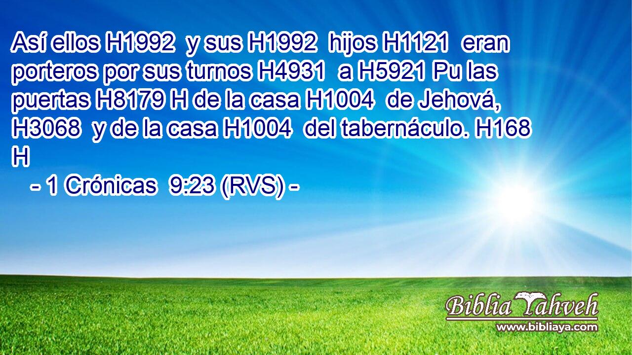 Así ellos H1992  y sus H1992  hijos H1121  eran porteros por sus turnos H4931  a H5921 Pu las puertas H8179 H de la casa H1004  de Jehová, H3068  y de la casa H1004  del tabernáculo. H168 H 