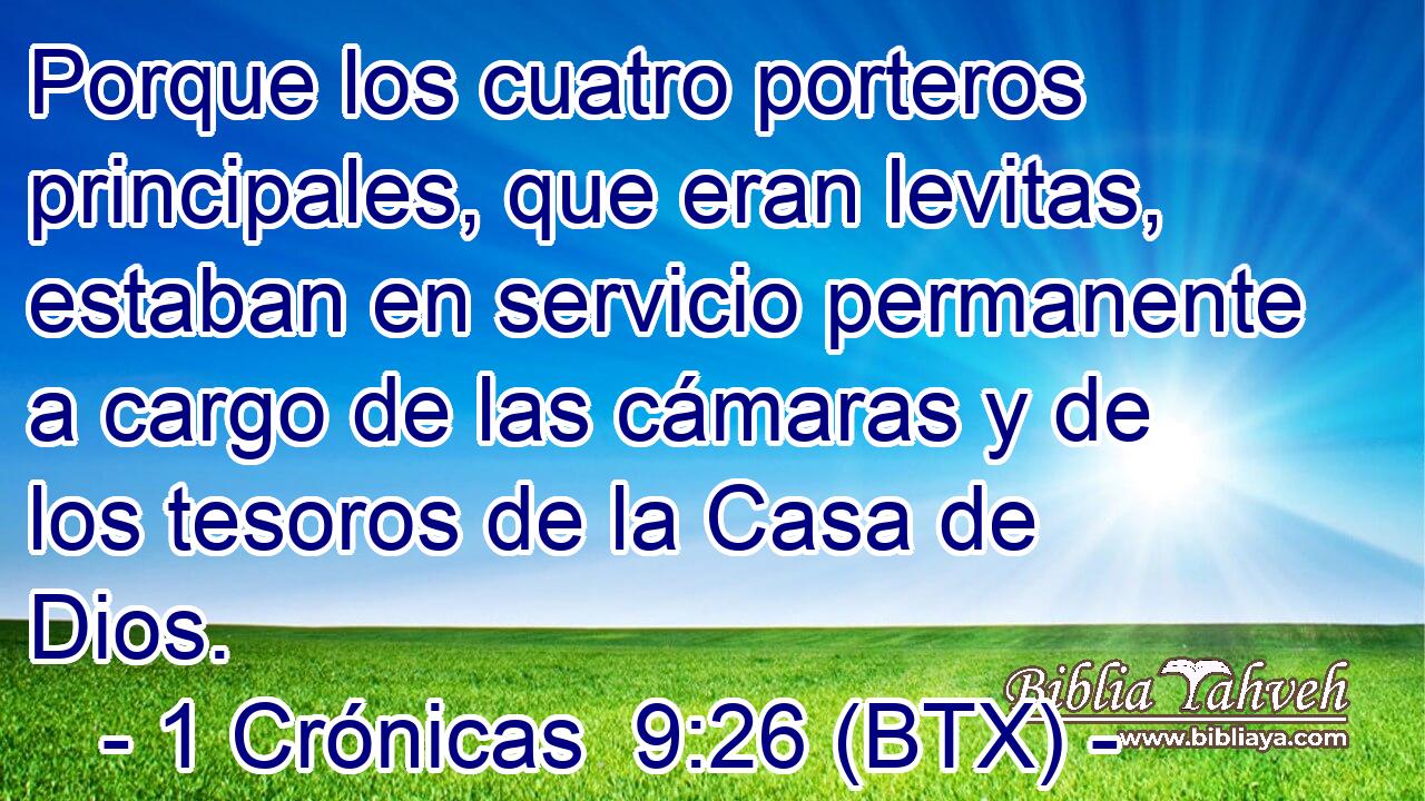 Porque los cuatro porteros principales, que eran levitas, estaban en servicio permanente a cargo de las cámaras y de los tesoros de la Casa de Dios.