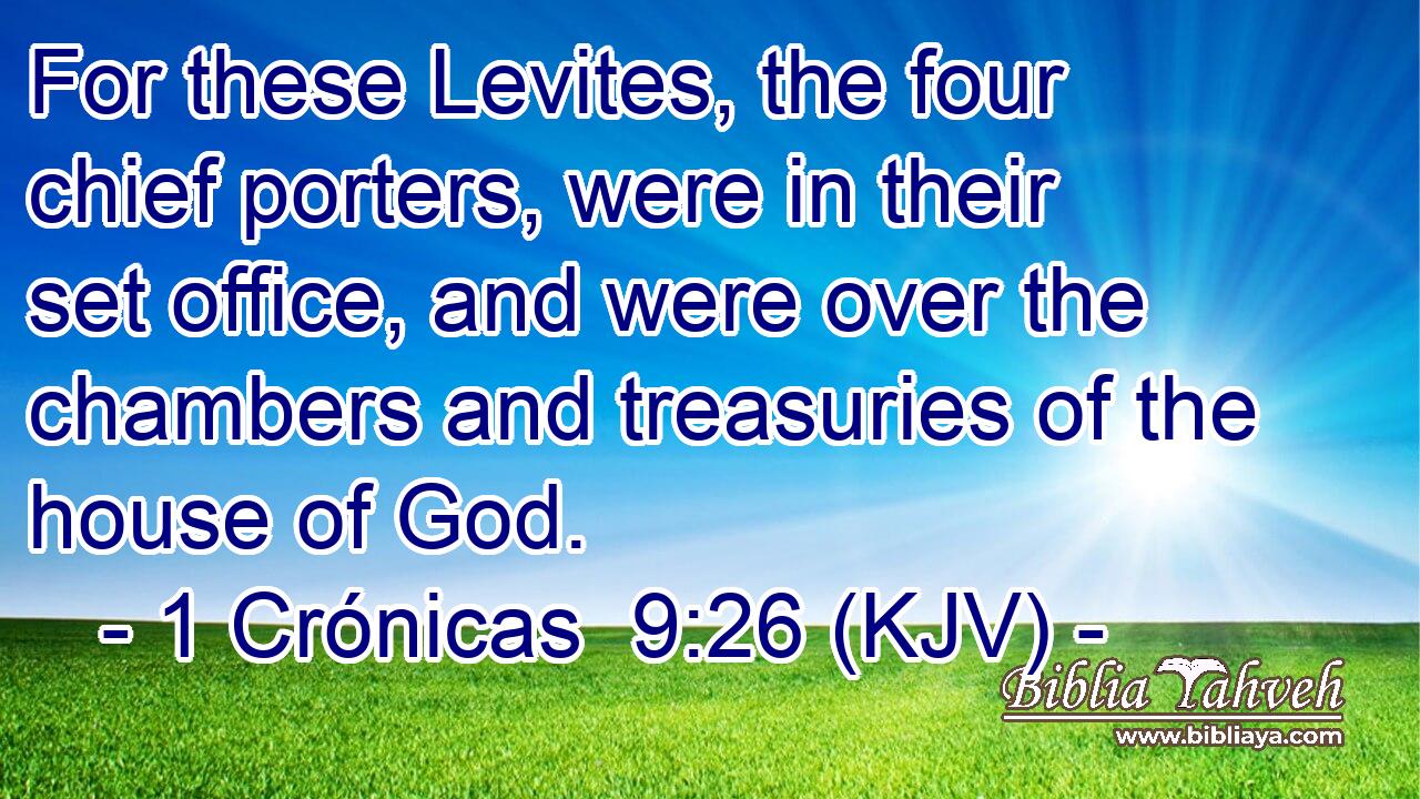 For these Levites, the four chief porters, were in their set office, and were over the chambers and treasuries of the house of God.
