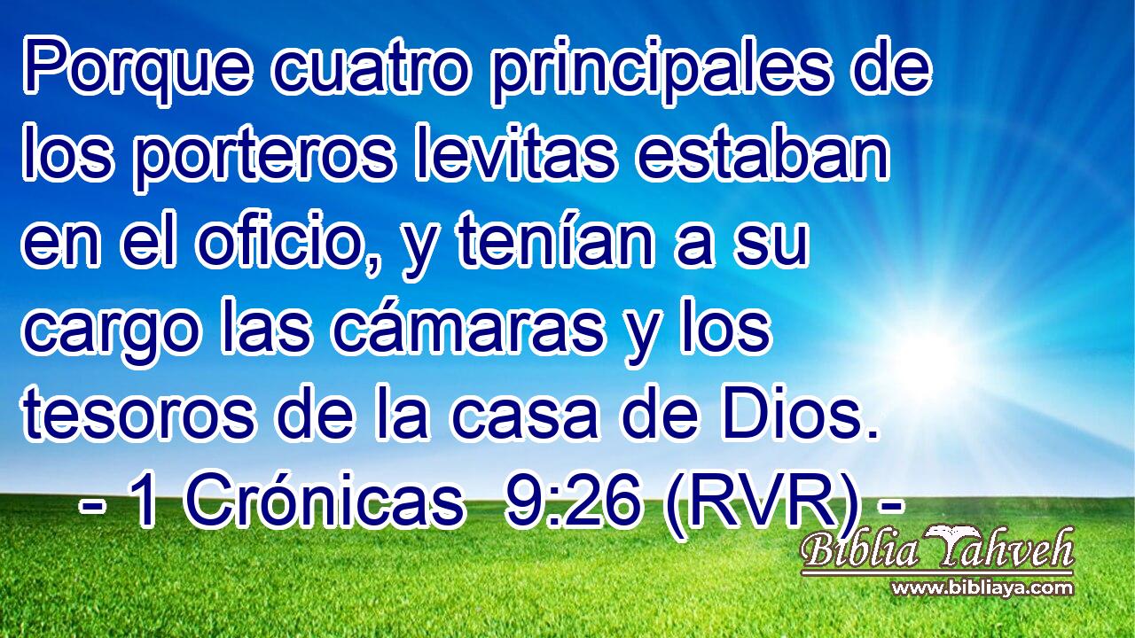 Porque cuatro principales de los porteros levitas estaban en el oficio, y tenían a su cargo las cámaras y los tesoros de la casa de Dios.