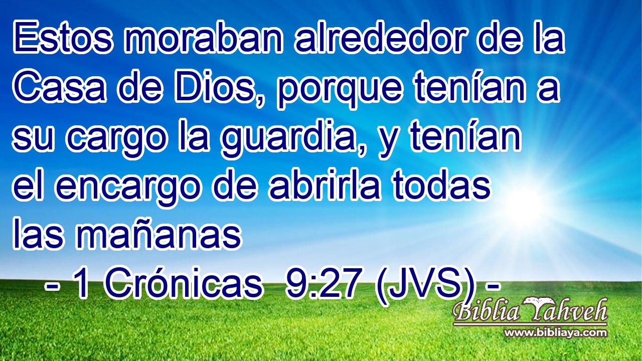 Estos moraban alrededor de la Casa de Dios, porque tenían a su cargo la guardia, y tenían el encargo de abrirla todas las mañanas