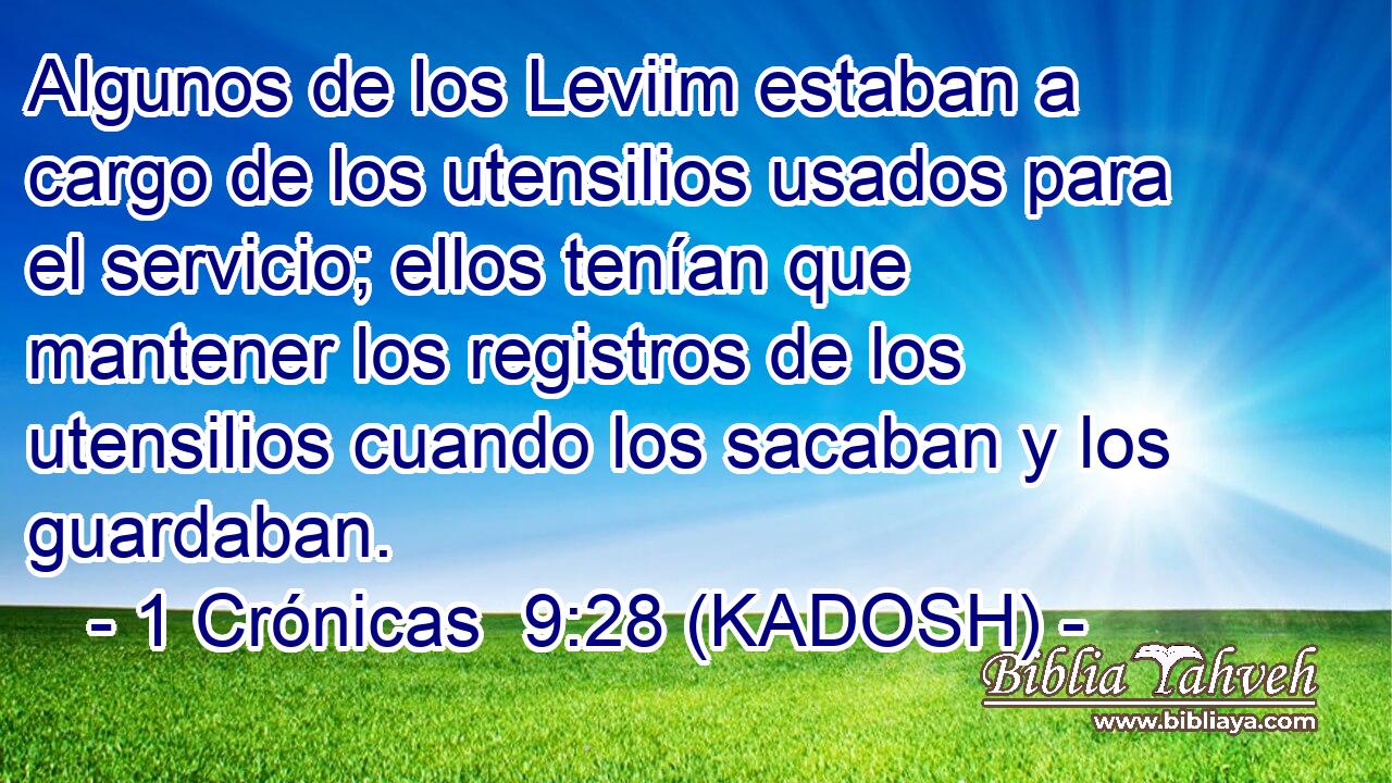  Algunos de los Leviim estaban a cargo de los utensilios usados para el servicio; ellos tenían que mantener los registros de los utensilios cuando los sacaban y los guardaban. 