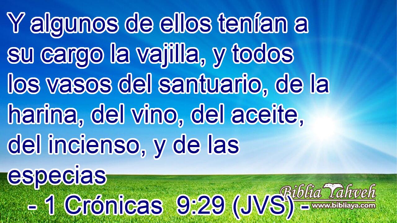 Y algunos de ellos tenían a su cargo la vajilla, y todos los vasos del santuario, de la harina, del vino, del aceite, del incienso, y de las especias
