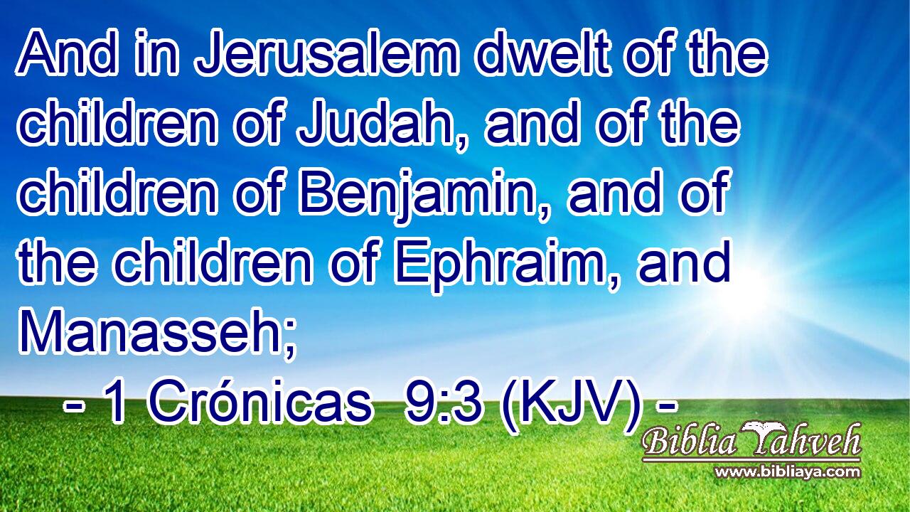 And in Jerusalem dwelt of the children of Judah, and of the children of Benjamin, and of the children of Ephraim, and Manasseh;