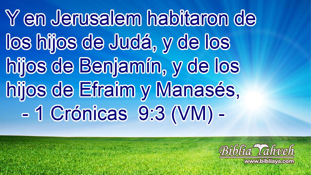  Y en Jerusalem habitaron de los hijos de Judá, y de los hijos de Benjamín, y de los hijos de Efraim y Manasés, 