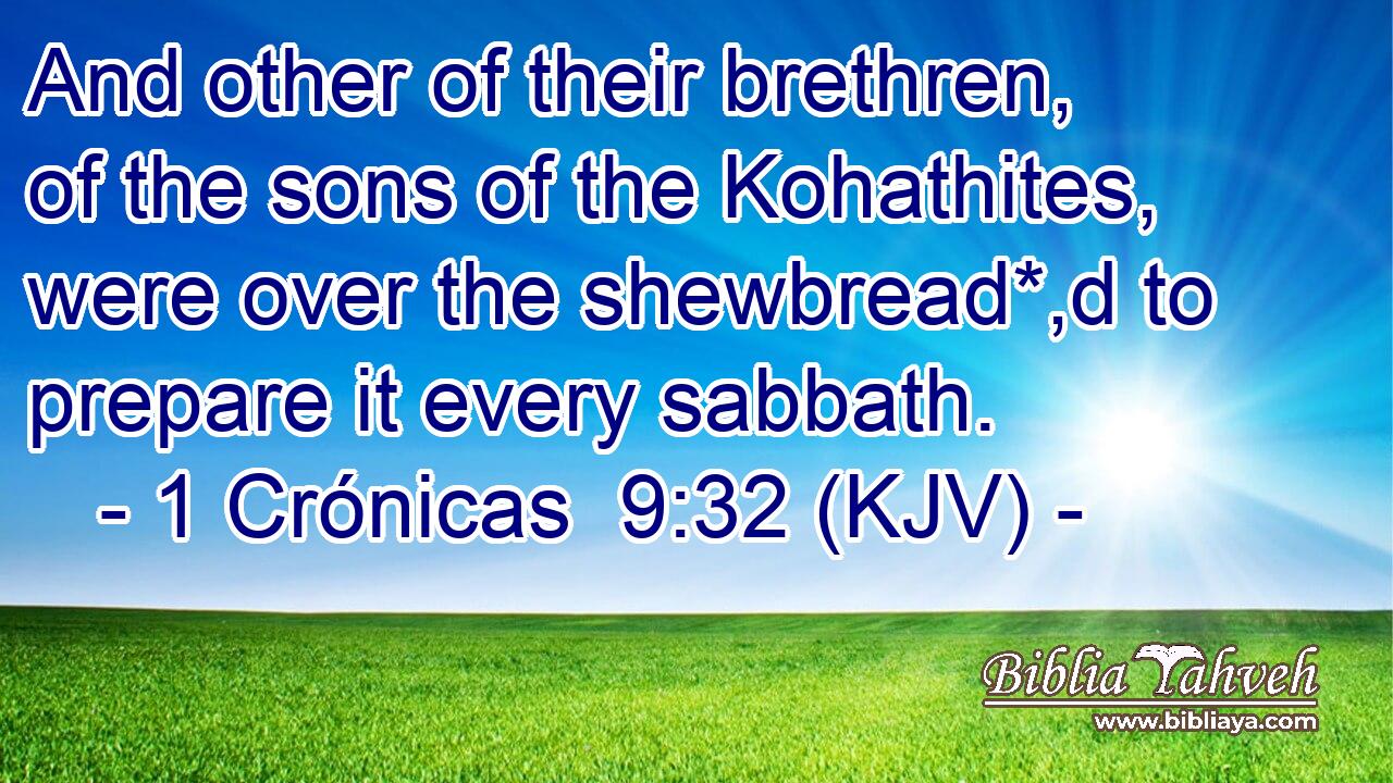 And other of their brethren, of the sons of the Kohathites, were over the shewbread*,d to prepare it every sabbath.