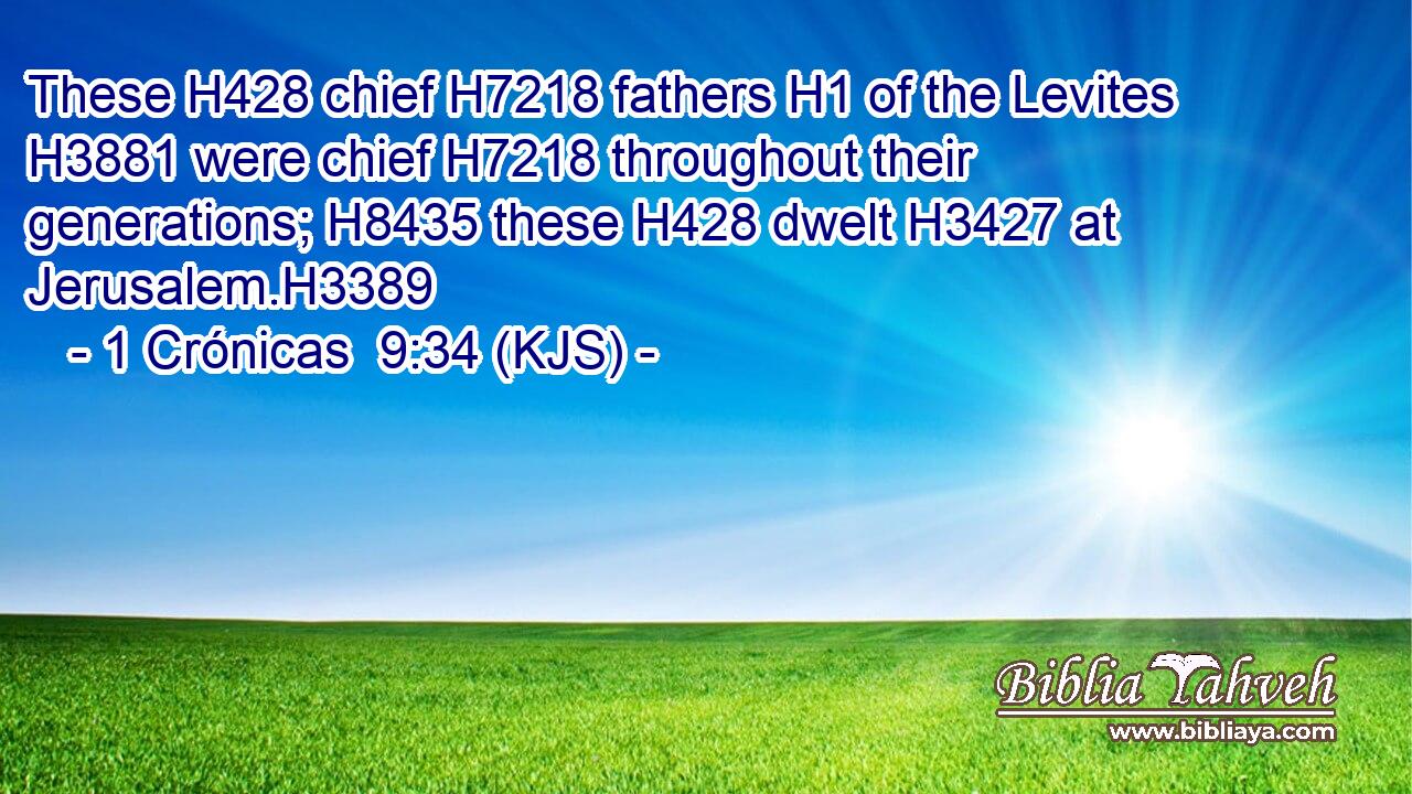 These H428 chief H7218 fathers H1 of the Levites H3881 were chief H7218 throughout their generations; H8435 these H428 dwelt H3427 at Jerusalem.H3389