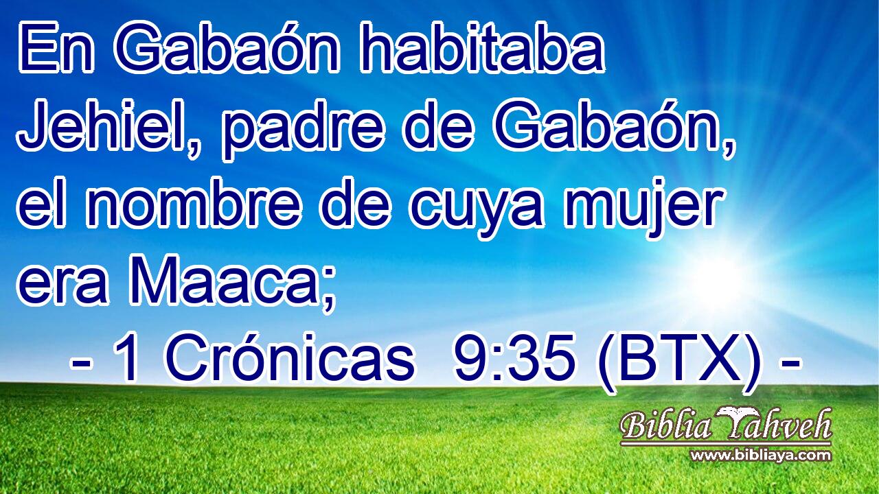 En Gabaón habitaba Jehiel, padre de Gabaón, el nombre de cuya mujer era Maaca;