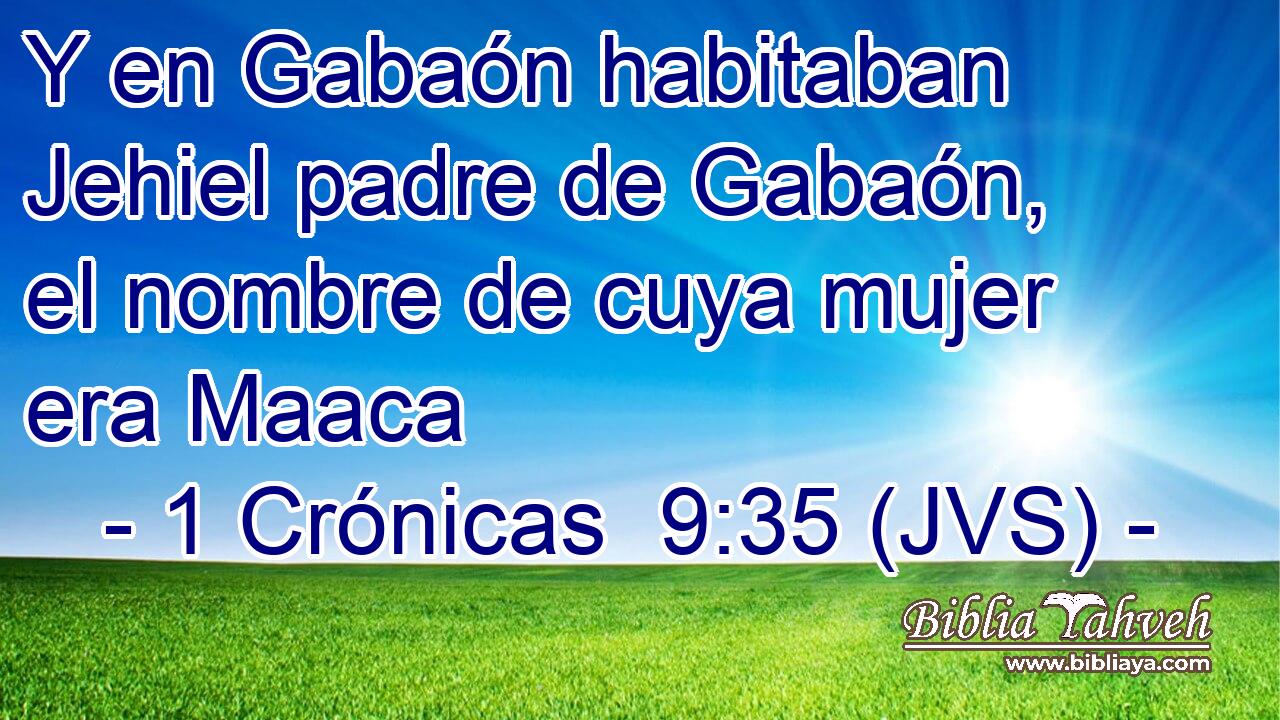 Y en Gabaón habitaban Jehiel padre de Gabaón, el nombre de cuya mujer era Maaca