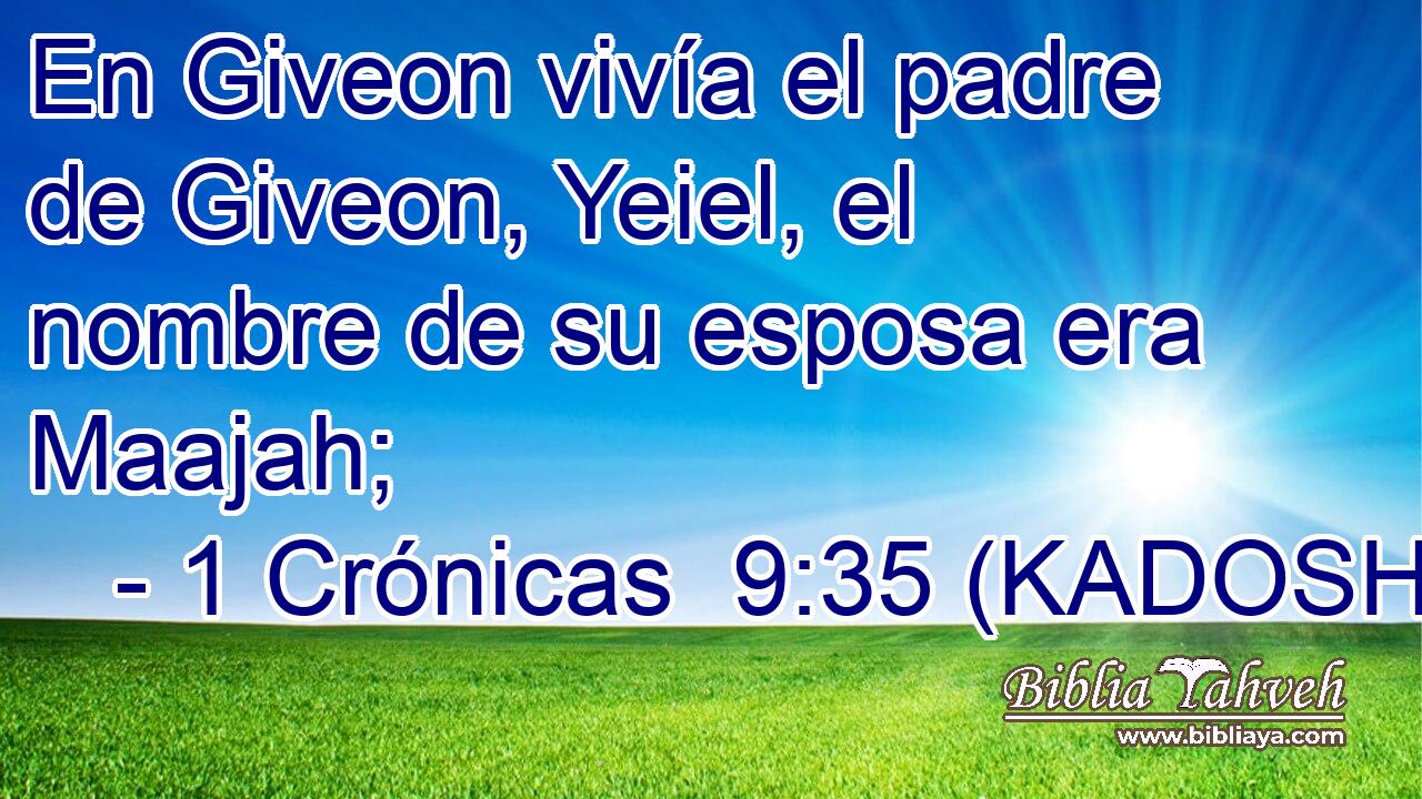  En Giveon vivía el padre de Giveon, Yeiel, el nombre de su esposa era Maajah; 