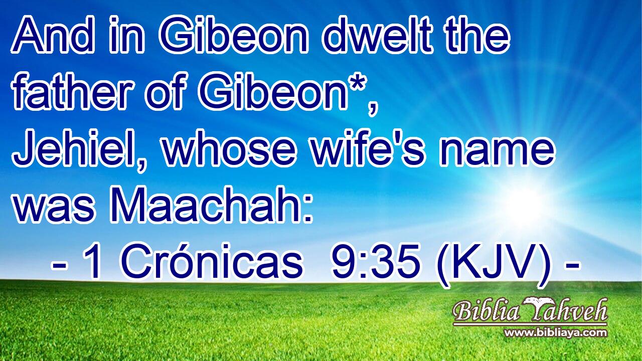 And in Gibeon dwelt the father of Gibeon*, Jehiel, whose wife's name was Maachah: