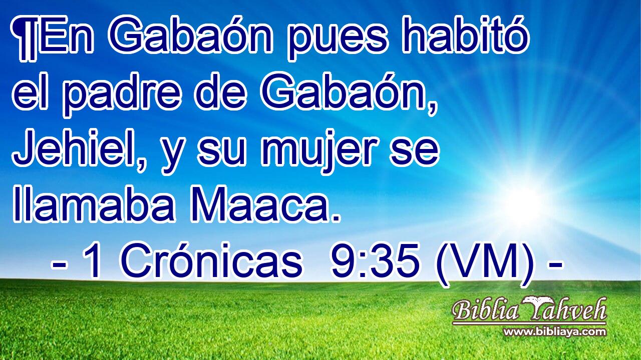  ¶En Gabaón pues habitó el padre de Gabaón, Jehiel, y su mujer se llamaba Maaca. 