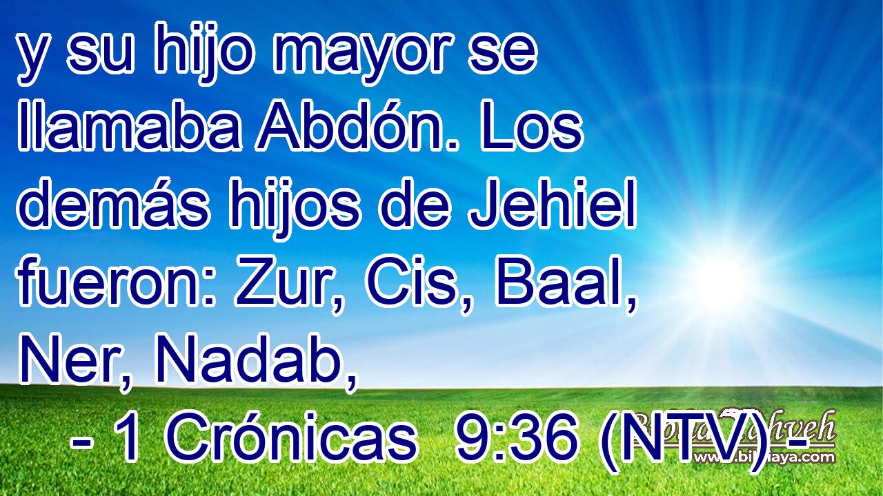 y su hijo mayor se llamaba Abdón. Los demás hijos de Jehiel fueron: Zur, Cis, Baal, Ner, Nadab,