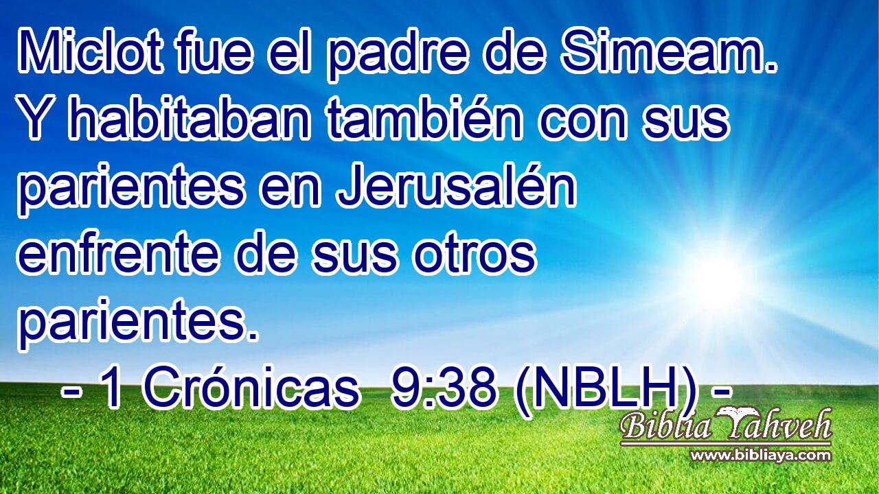  Miclot fue el padre de Simeam. Y habitaban también con sus parientes en Jerusalén enfrente de sus otros parientes. 
