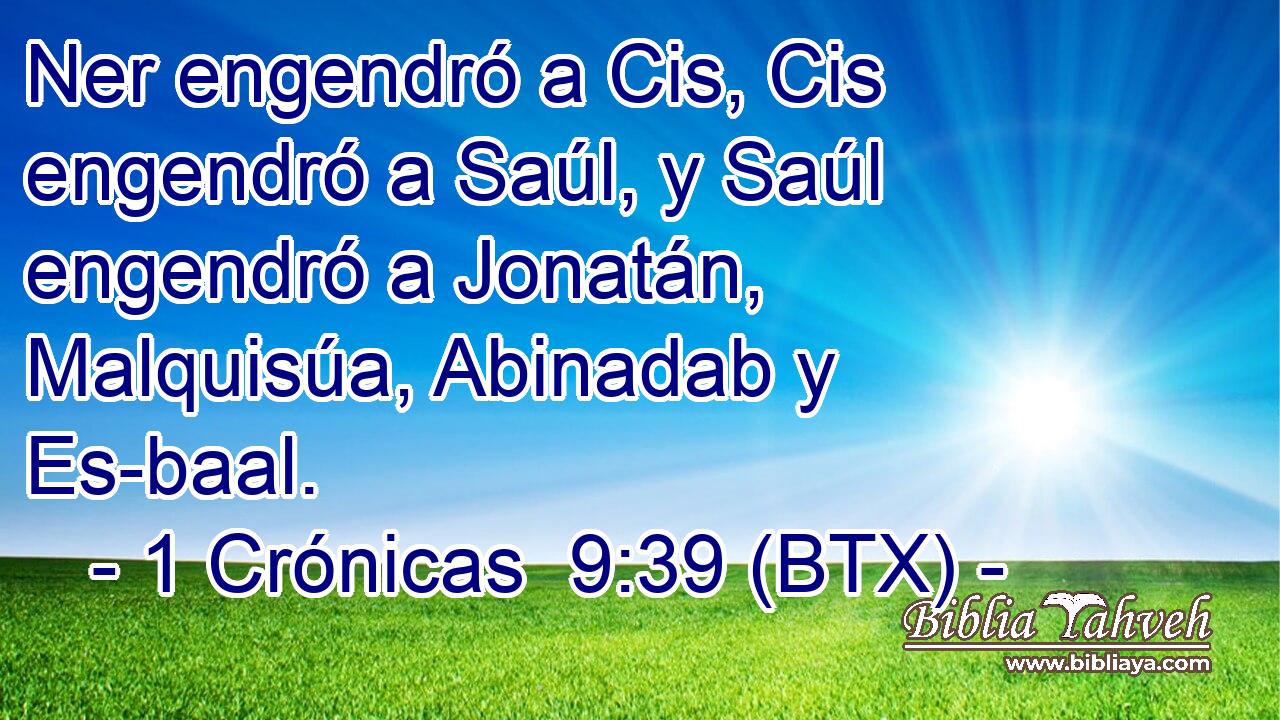 Ner engendró a Cis, Cis engendró a Saúl, y Saúl engendró a Jonatán, Malquisúa, Abinadab y Es-baal.