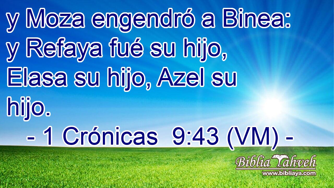  y Moza engendró a Binea: y Refaya fué su hijo, Elasa su hijo, Azel su hijo. 