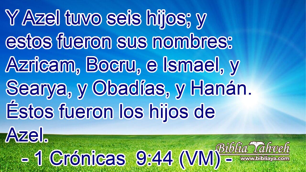  Y Azel tuvo seis hijos; y estos fueron sus nombres: Azricam, Bocru, e Ismael, y Searya, y Obadías, y Hanán. Éstos fueron los hijos de Azel. 