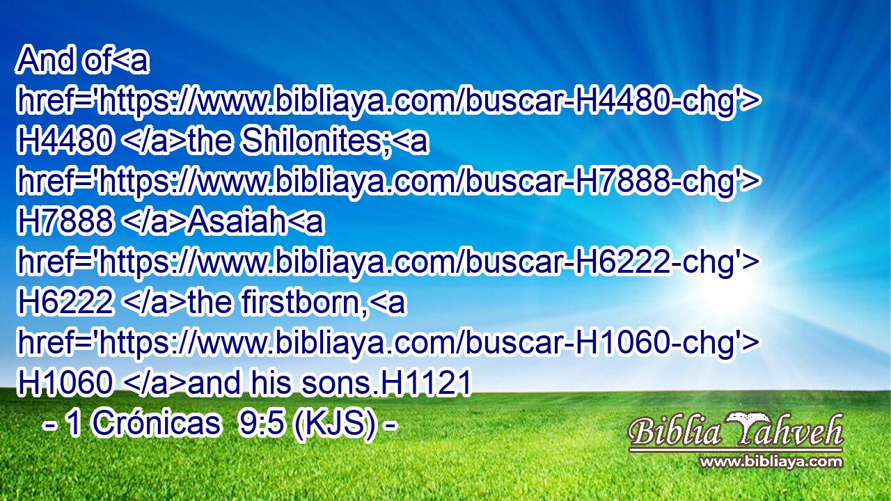 And of H4480 the Shilonites; H7888 Asaiah H6222 the firstborn, H1060 and his sons.H1121
