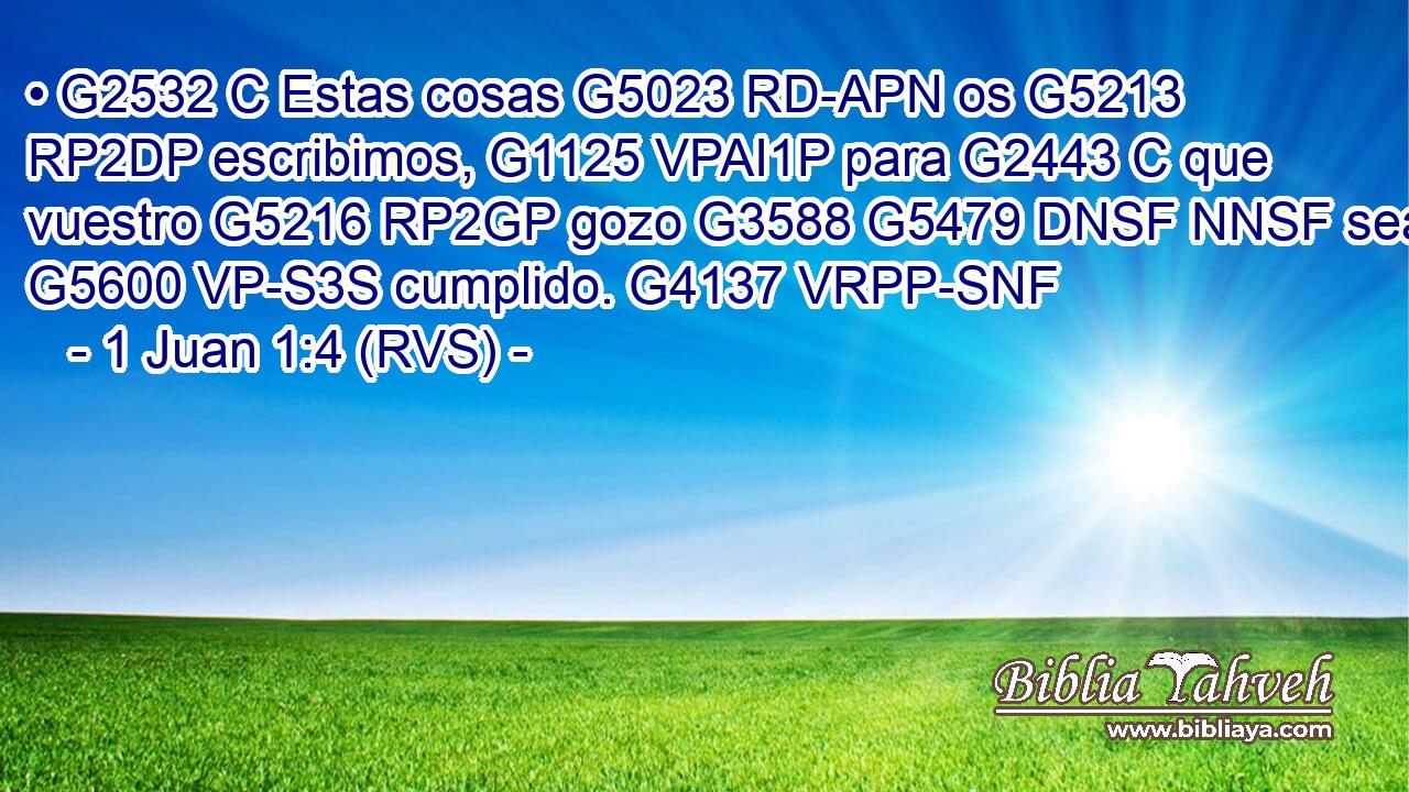 • G2532 C Estas cosas G5023 RD-APN os G5213 RP2DP escribimos, G1125 VPAI1P para G2443 C que vuestro G5216 RP2GP gozo G3588 G5479 DNSF NNSF sea G5600 VP-S3S cumplido. G4137 VRPP-SNF 