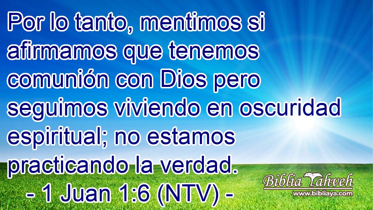 Por lo tanto, mentimos si afirmamos que tenemos comunión con Dios pero seguimos viviendo en oscuridad espiritual; no estamos practicando la verdad.