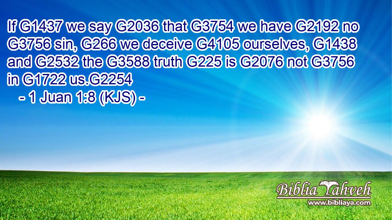 If G1437 we say G2036 that G3754 we have G2192 no G3756 sin, G266 we deceive G4105 ourselves, G1438 and G2532 the G3588 truth G225 is G2076 not G3756 in G1722 us.G2254