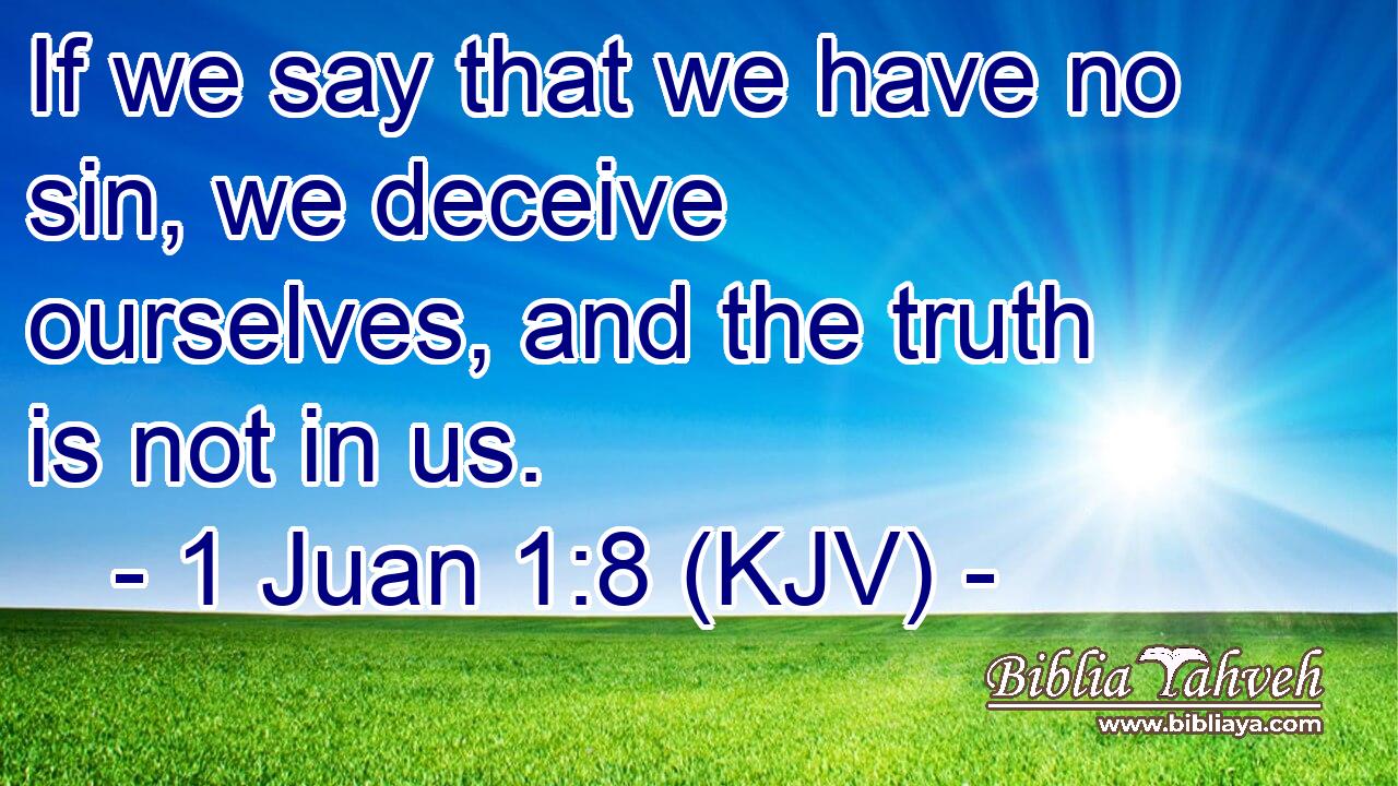 If we say that we have no sin, we deceive ourselves, and the truth is not in us.