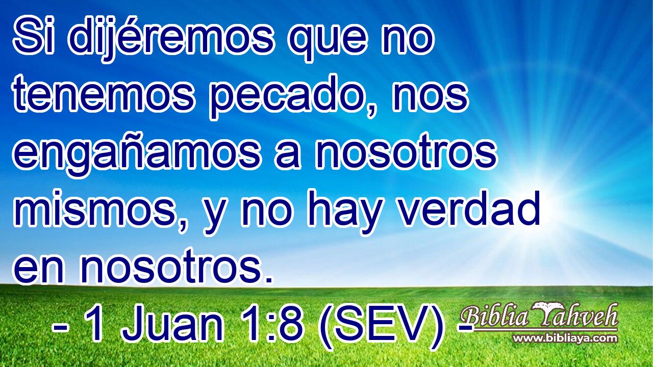 Si dijéremos que no tenemos pecado, nos engañamos a nosotros mismos, y no hay verdad en nosotros.