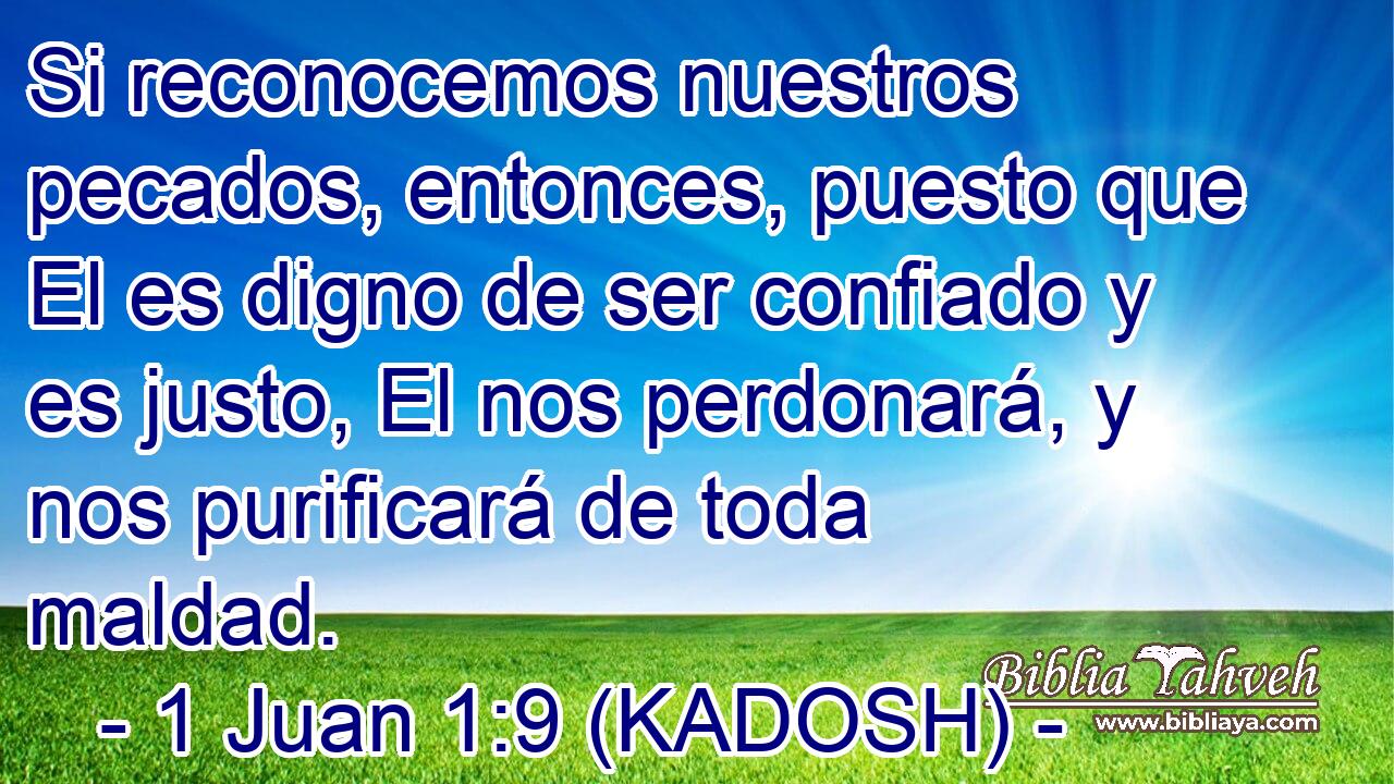  Si reconocemos nuestros pecados, entonces, puesto que El es digno de ser confiado y es justo, El nos perdonará, y nos purificará de toda maldad. 