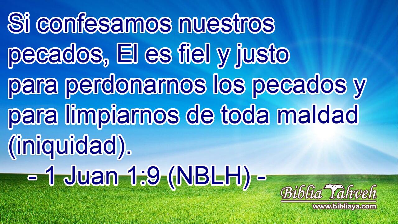  Si confesamos nuestros pecados, El es fiel y justo para perdonarnos los pecados y para limpiarnos de toda maldad (iniquidad). 
