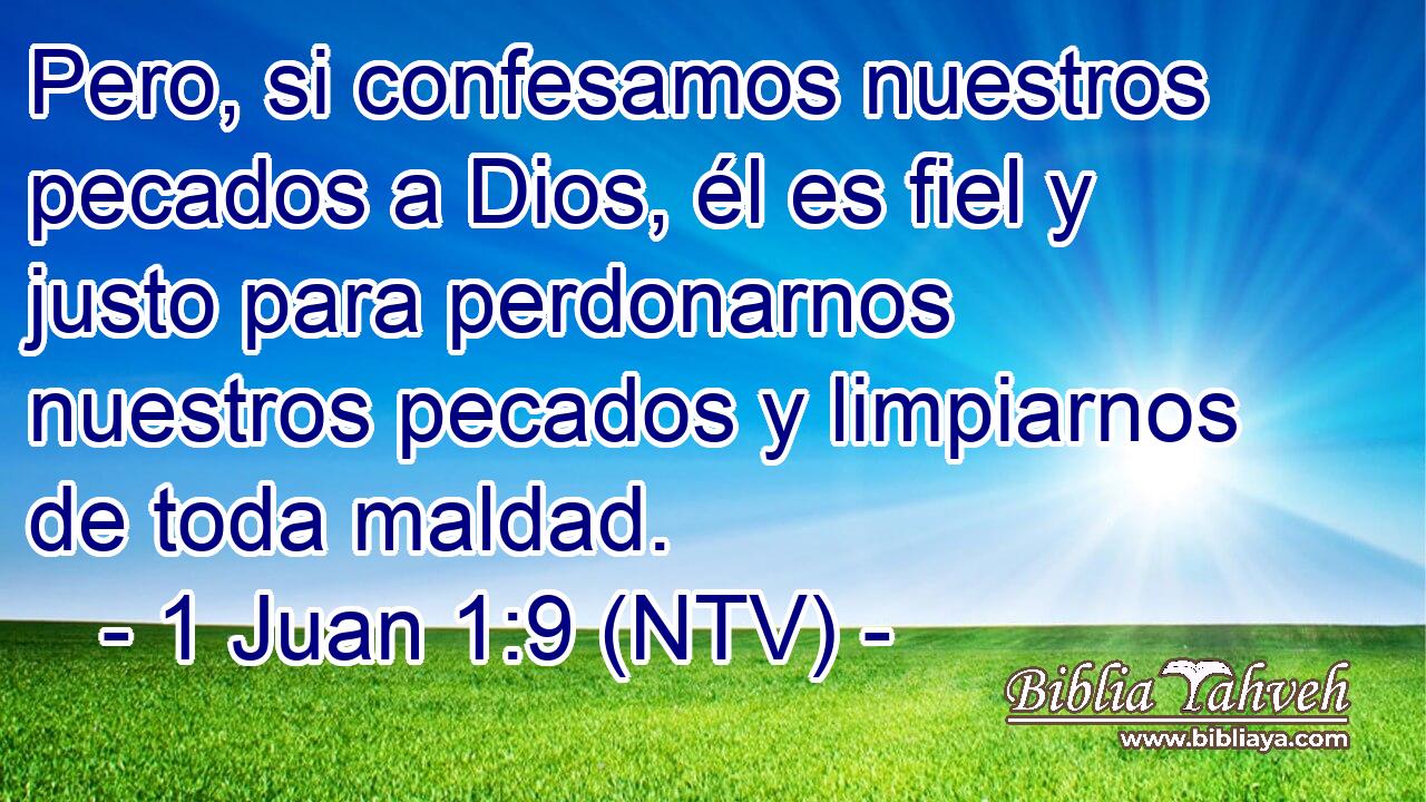 Pero, si confesamos nuestros pecados a Dios, él es fiel y justo para perdonarnos nuestros pecados y limpiarnos de toda maldad.