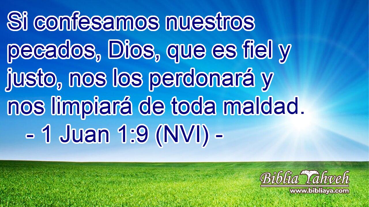  Si confesamos nuestros pecados, Dios, que es fiel y justo, nos los perdonará y nos limpiará de toda maldad. 