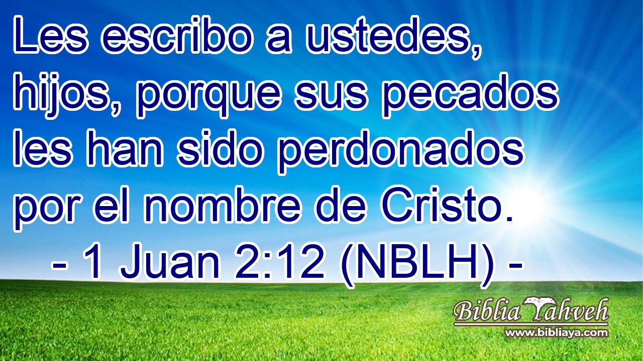  Les escribo a ustedes, hijos, porque sus pecados les han sido perdonados por el nombre de Cristo. 