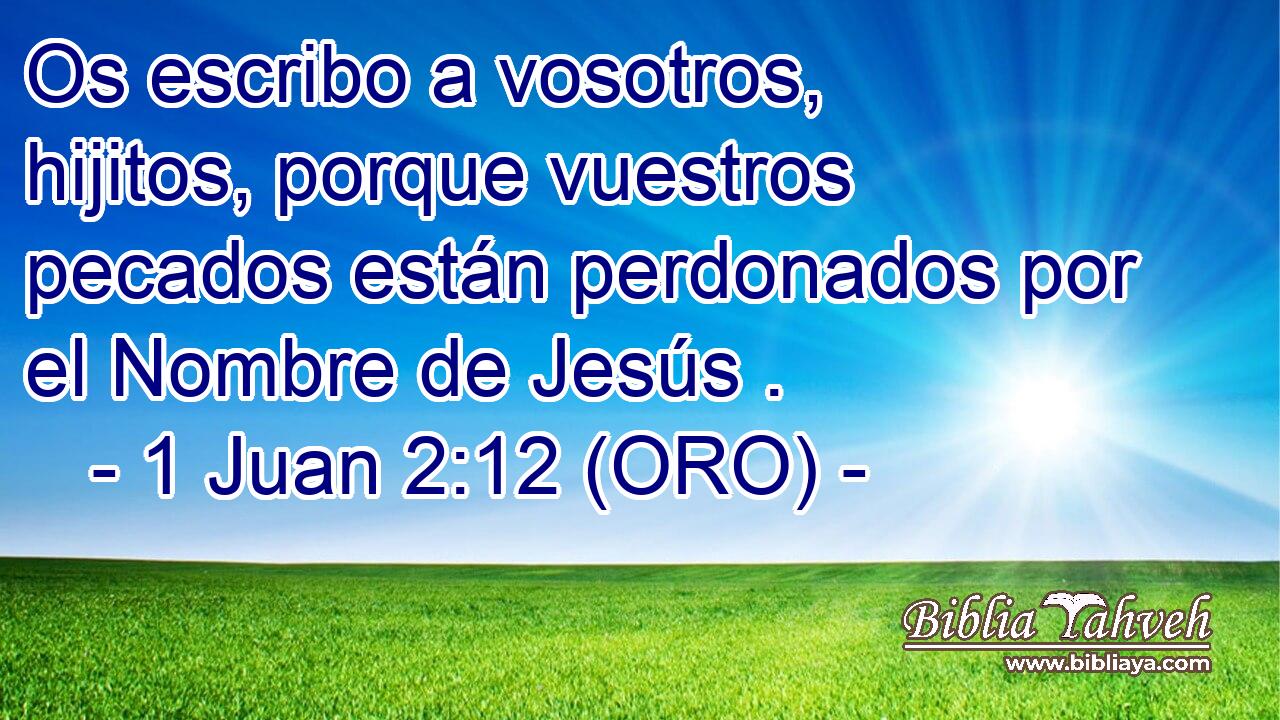  Os escribo a vosotros, hijitos, porque vuestros pecados están perdonados por el Nombre de Jesús . 