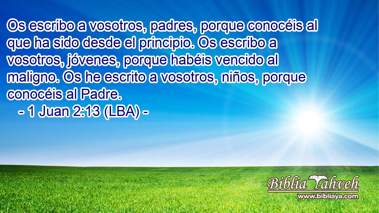Os escribo a vosotros, padres, porque conocéis al que ha sido desde el principio. Os escribo a vosotros, jóvenes, porque habéis vencido al maligno. Os he escrito a vosotros, niños, porque conocéis al Padre.