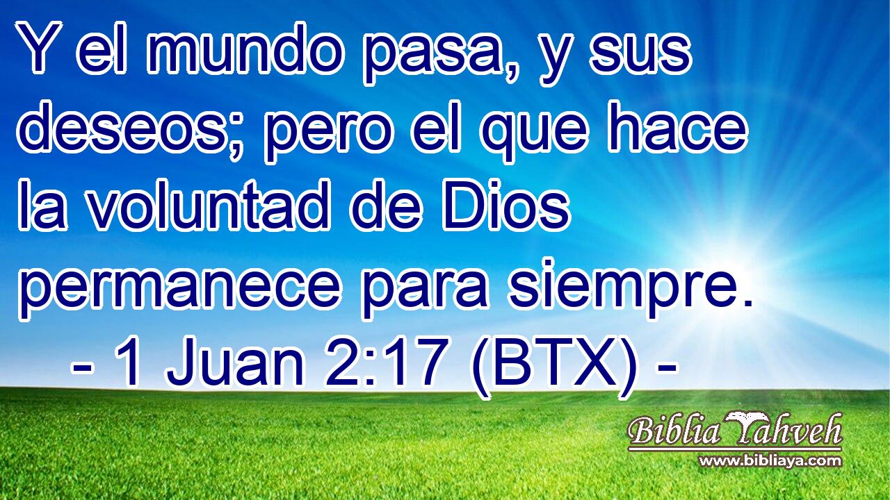 Y el mundo pasa, y sus deseos; pero el que hace la voluntad de Dios permanece para siempre.
