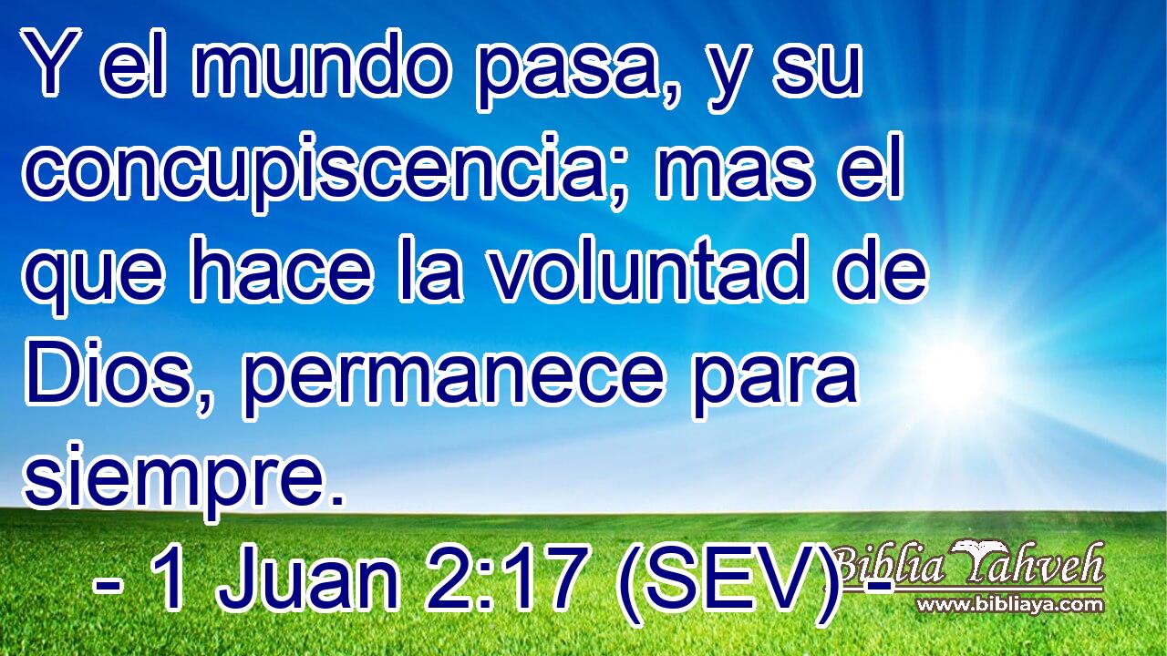 Y el mundo pasa, y su concupiscencia; mas el que hace la voluntad de Dios, permanece para siempre.