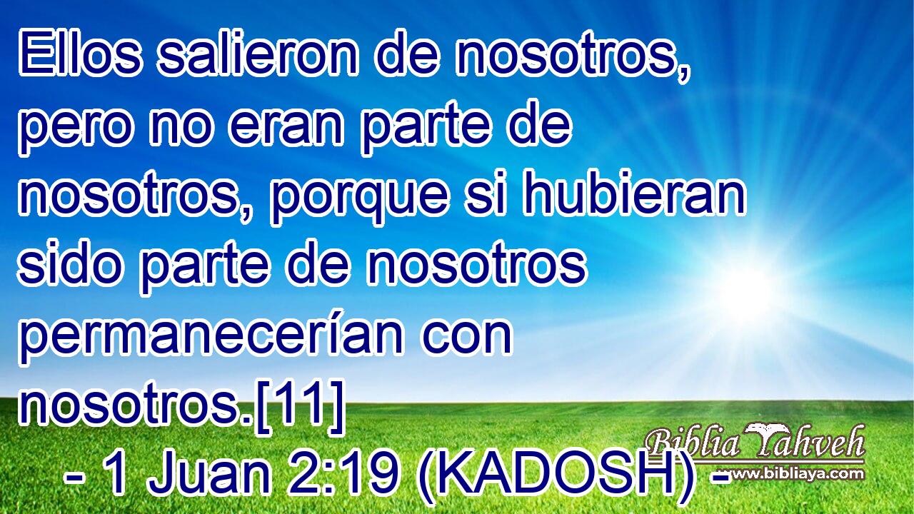  Ellos salieron de nosotros, pero no eran parte de nosotros, porque si hubieran sido parte de nosotros permanecerían con nosotros.[11] 