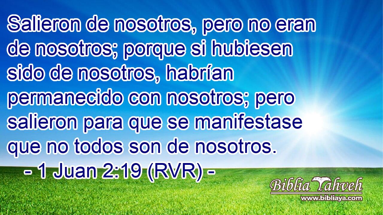 Salieron de nosotros, pero no eran de nosotros; porque si hubiesen sido de nosotros, habrían permanecido con nosotros; pero salieron para que se manifestase que no todos son de nosotros.