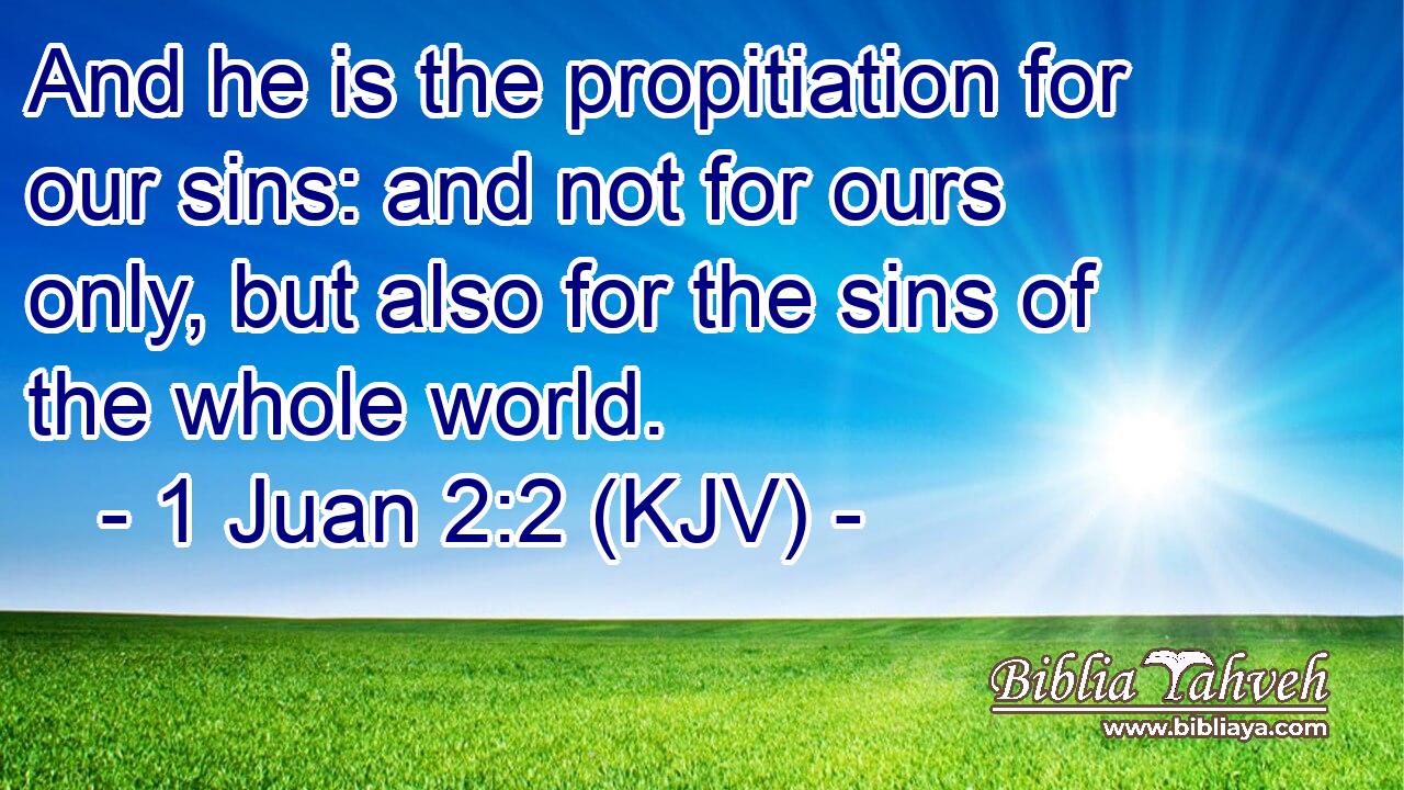 And he is the propitiation for our sins: and not for ours only, but also for the sins of the whole world.