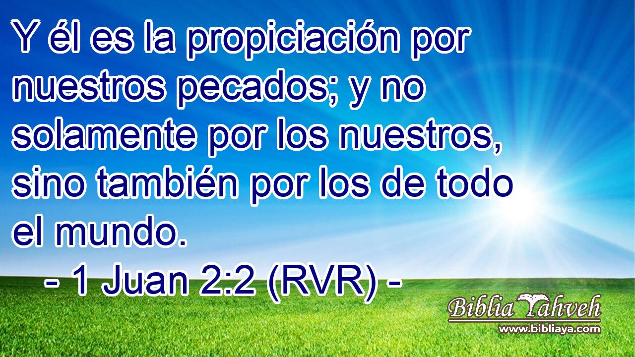 Y él es la propiciación por nuestros pecados; y no solamente por los nuestros, sino también por los de todo el mundo.