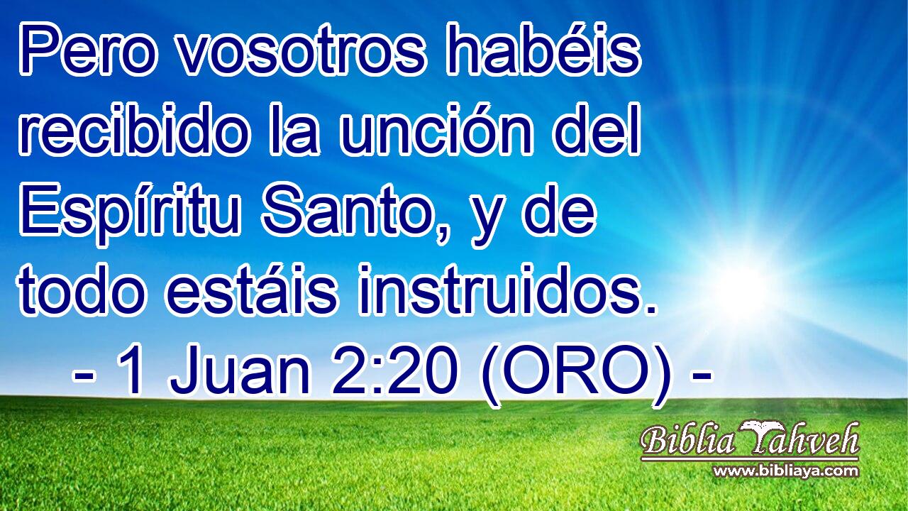  Pero vosotros habéis recibido la unción del Espíritu Santo, y de todo estáis instruidos. 